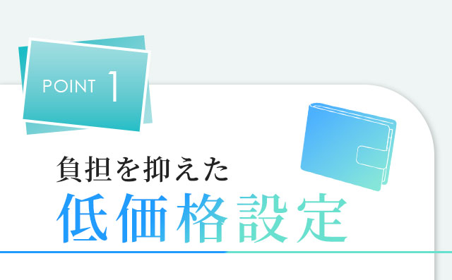 POINT1 負担を抑えた低価格設定