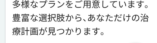 多様なプランをご用意しています。豊富な選択肢から、あなただけの治療計画が見つかります。