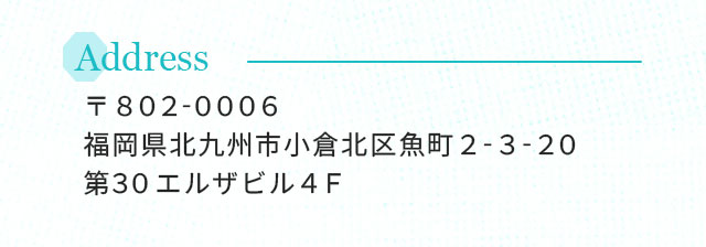 Address 福岡県北九州市小倉北区魚町2-3-20 第30エルザビル4Ｆ