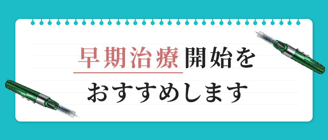 早期治療開始をおすすめします