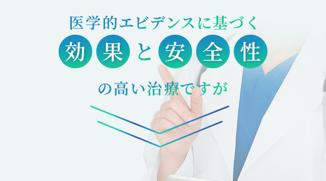 医学的エビデンスに基づく 効果と安全性の高い治療ですが