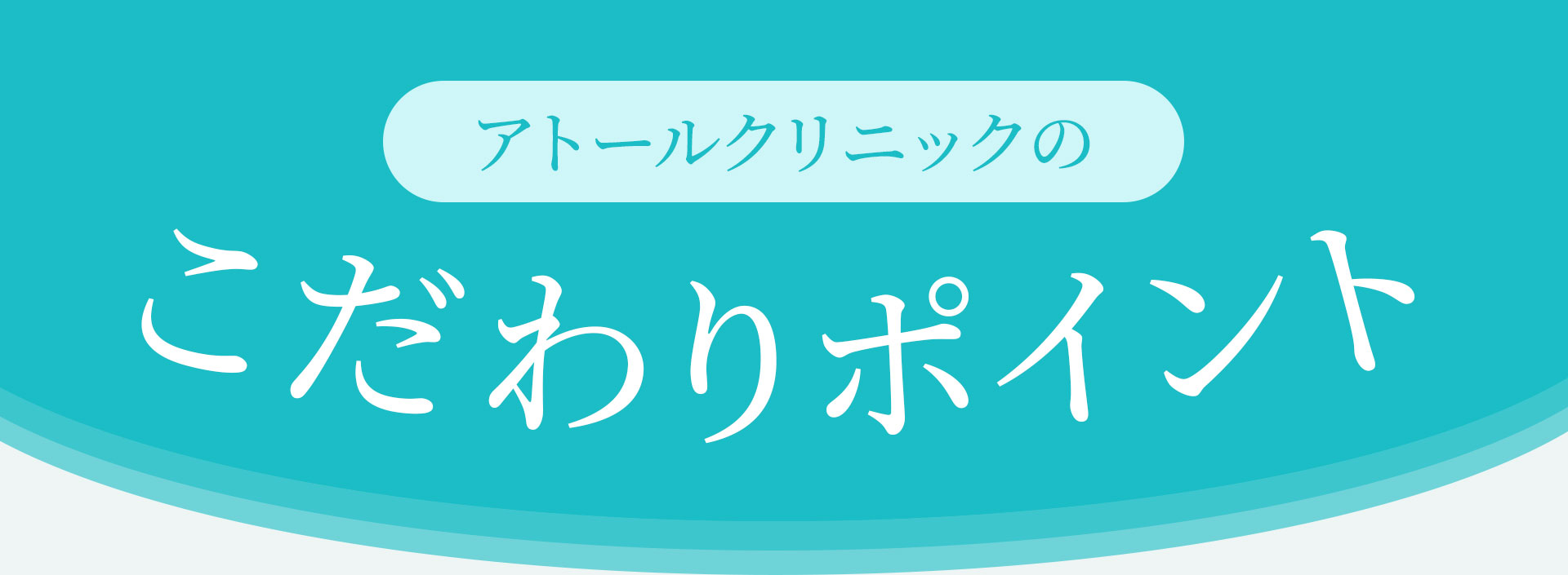 アトールクリニックのこだわりポイント