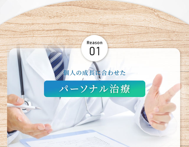 Reason01 個人の成長に合わせたパーソナル治療