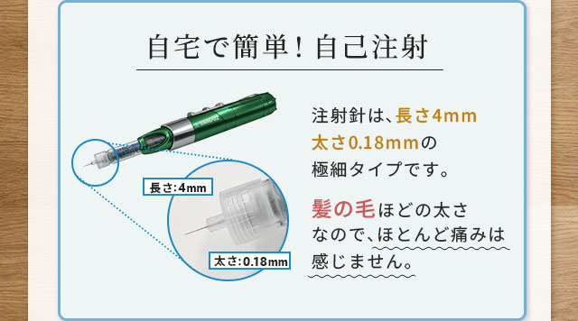 自宅で簡単!自己注射 注射針は、長さ4mm 太さ0.18mmの極細タイプです。髪の毛ほどの太さなので、ほとんど痛みは
感じません。