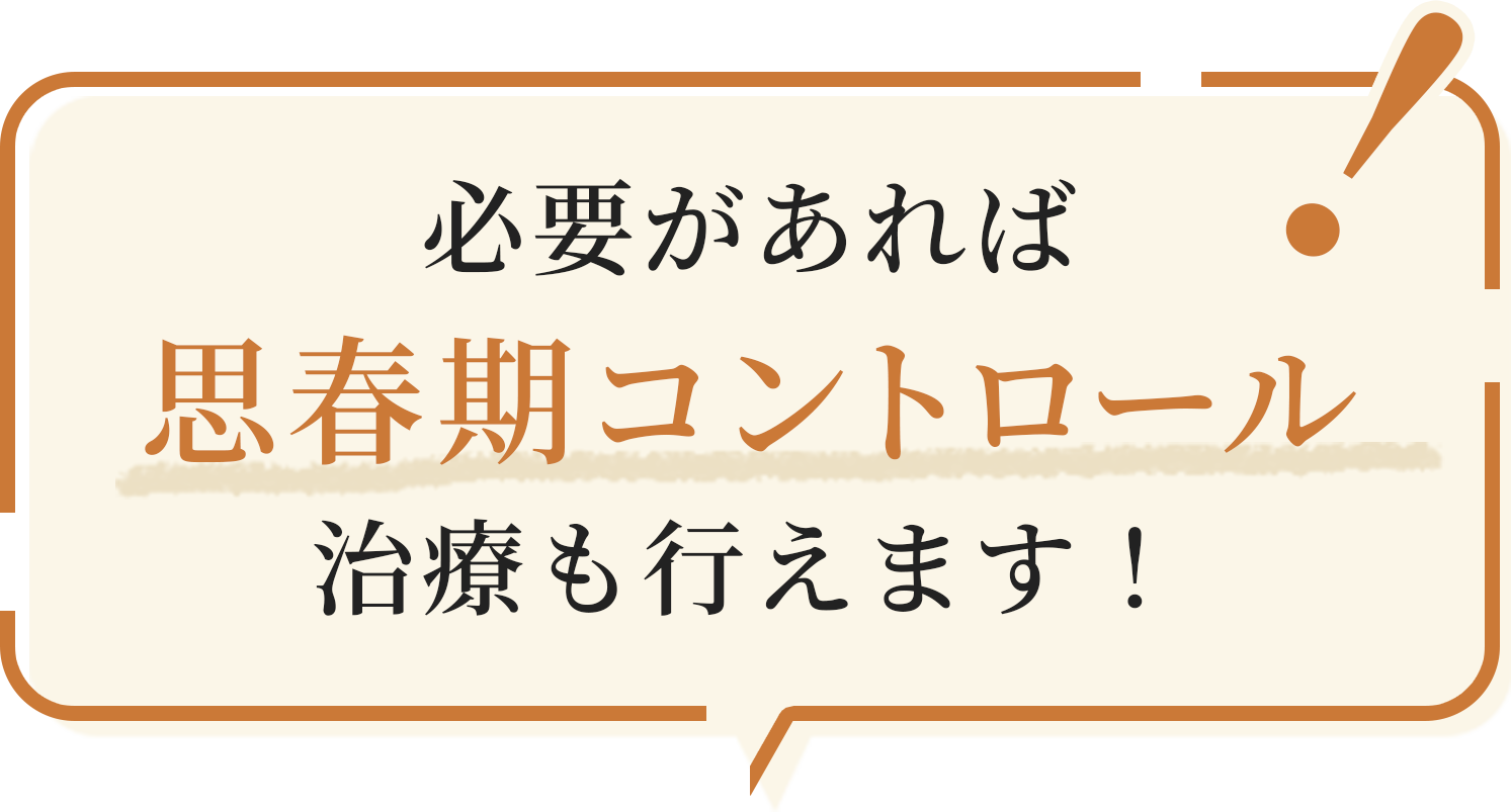 必要があれば思春期コントロール治療も行えます！